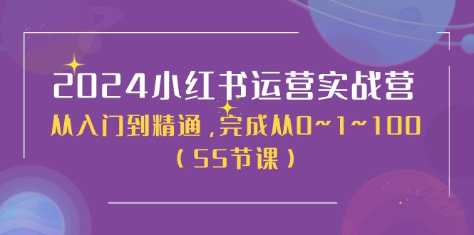 2024小红书运营实战营，从入门到精通，完成从0~1~100（51节课）-缔造者