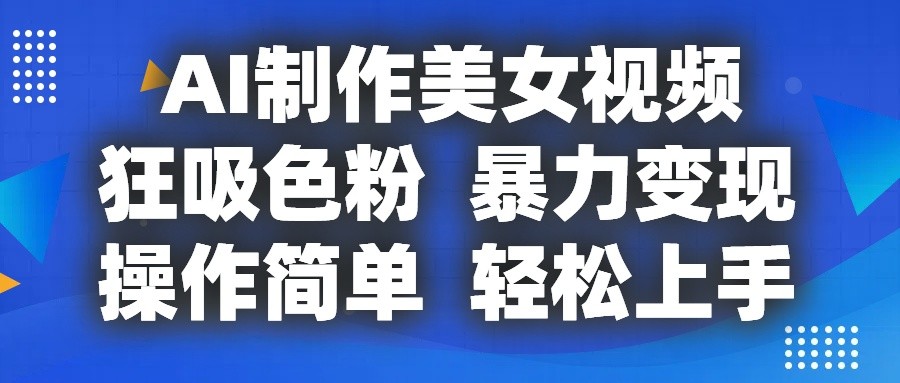 AI制作美女视频，狂吸色粉，暴力变现，操作简单，小白也能轻松上手-缔造者