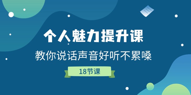 个人魅力-提升课，教你说话声音好听不累嗓（18节课）-缔造者