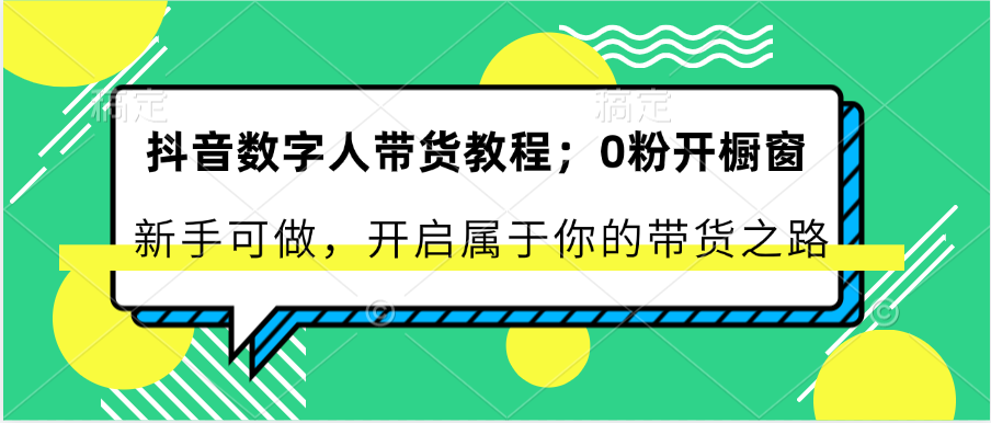 抖音数字人卖货实例教程：0粉开橱窗展示 初学者能做 打开属于自己的卖货之途-缔造者