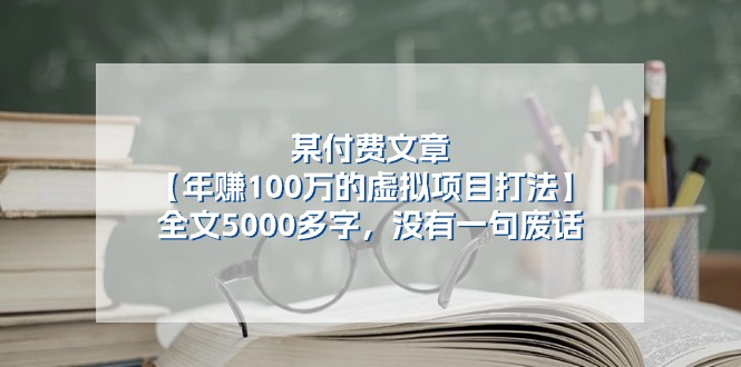 某微信公众号付费文章《年赚100万的虚拟项目打法》全篇5000百字，并没有空话-缔造者