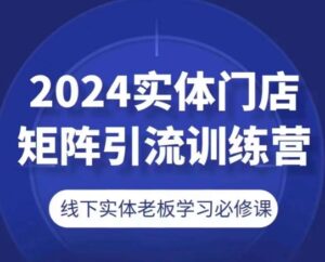 2024线下门店引流矩阵引流方法夏令营，线下老总学习培训必修课程-缔造者