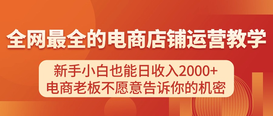 电商店铺运营教学，新手小白也能日收入2000+，电商老板不愿意告诉你的机密-缔造者