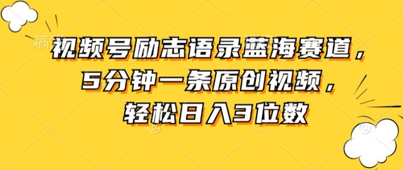 视频号励志语录蓝海赛道，5分钟一条原创视频，轻松日入3位数-缔造者