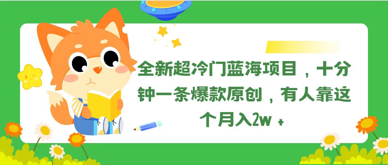 全新超冷门蓝海项目，十分钟一条爆款原创，有人靠这个月入2w＋-缔造者