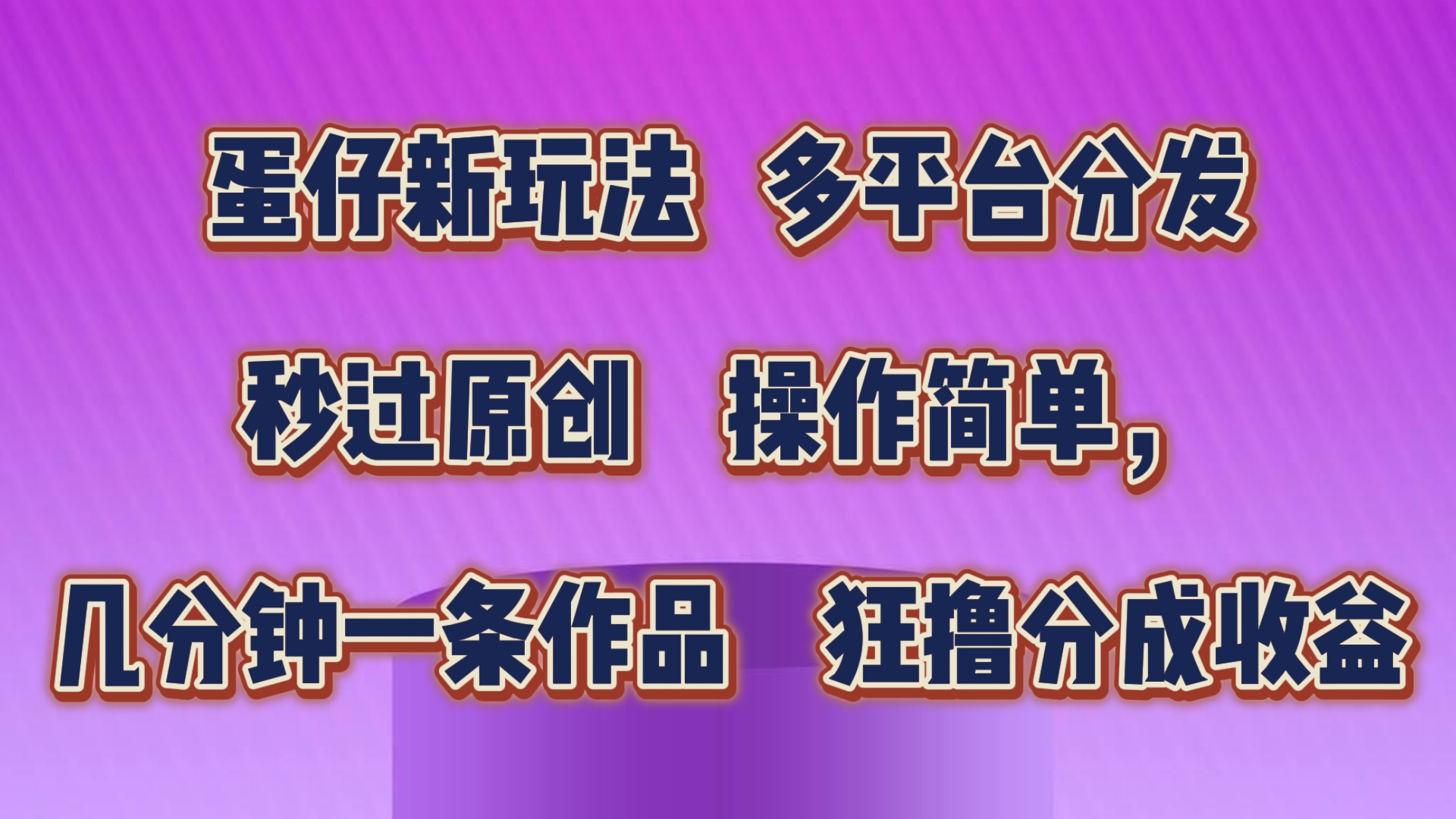 蛋仔新模式，多平台分发，秒过原创设计，使用方便，数分钟一条著作，狂撸分为盈利-缔造者