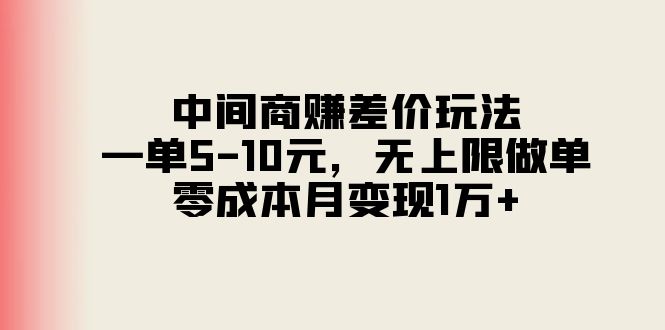 中间商赚差价玩法，一单5-10元，无上限做单，零成本月变现1万+-缔造者