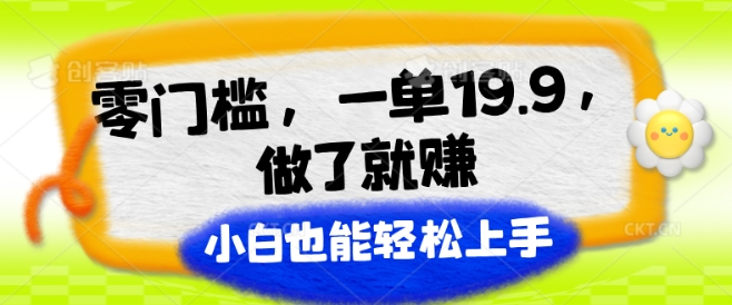 零门槛，一单19.9.进行了就能赚，新手也可以快速上手-缔造者