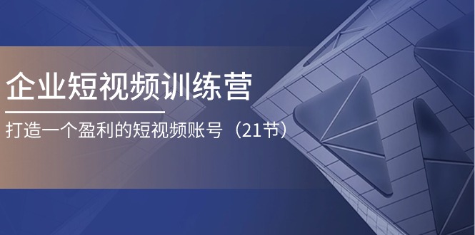 企业短视频夏令营：打造一个获利的自媒体账号（21节）-缔造者