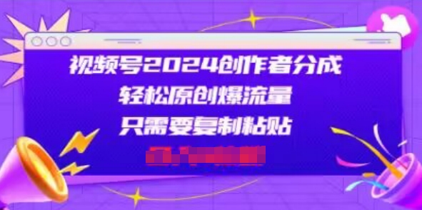 微信视频号2024原创者分为，一片片爆红，会拷贝就可以，适合白-缔造者