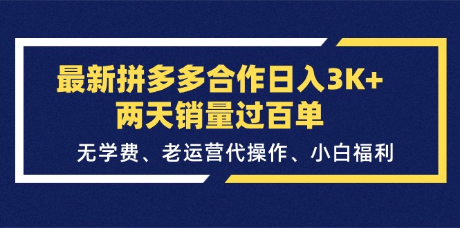 最新拼多多合作日入3K+两天销量过百单，无学费、老运营代操作、小白福利-缔造者