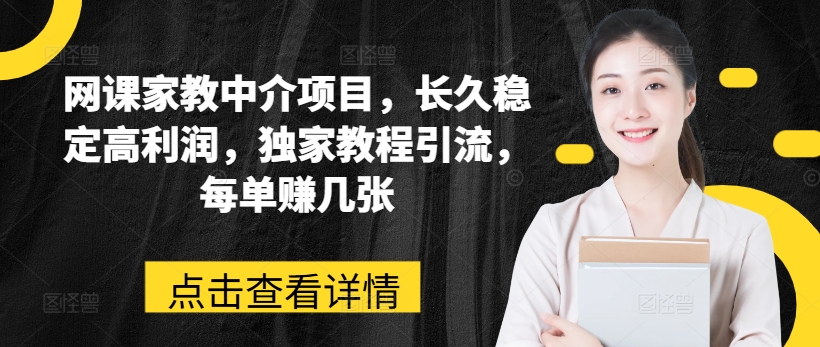 网络课程家教中介新项目，长期平稳高收益，独家代理实例教程引流方法，每一单赚多张-缔造者