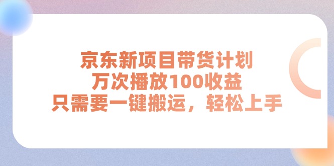 京东新项目带货计划，万次播放100收益，只需要一键搬运，轻松上手-缔造者