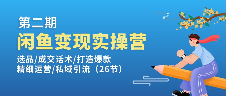 闲鱼变现实操训练营第2期：选品/成交话术/打造爆款/精细运营/私域引流-缔造者