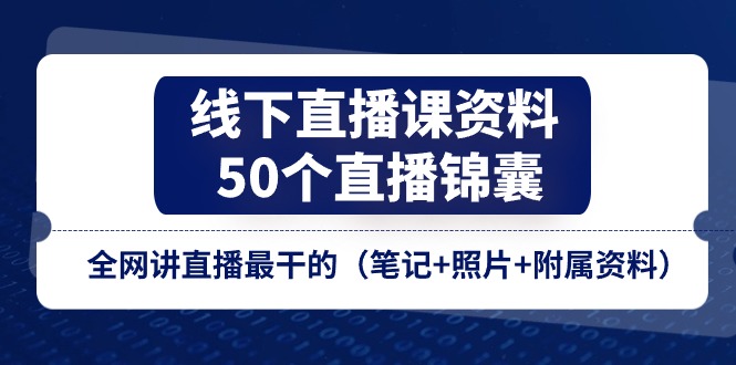 线下直播课资料、50个-直播锦囊，全网讲直播最干的（笔记+照片+附属资料）-缔造者