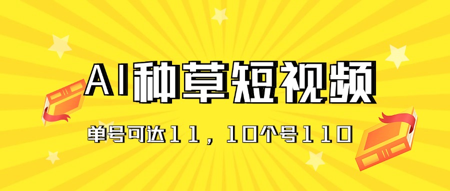 AI种草单账号日收益11元（抖音，快手，视频号），10个就是110元-缔造者