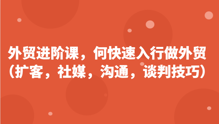 外贸进阶课，帮助你了解如何快速入行做外贸（扩客，社媒，沟通，谈判技巧）更新180节-缔造者