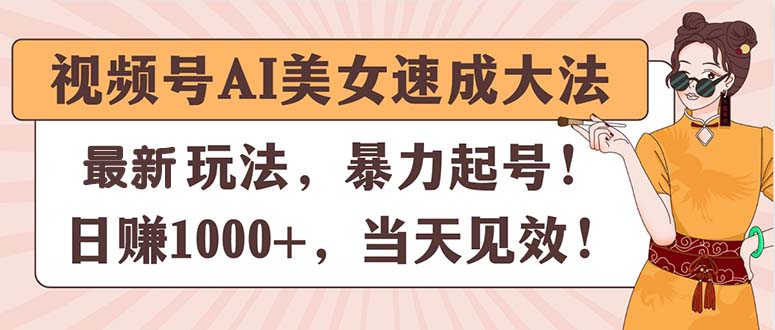 视频号AI美女速成大法，暴力起号，日赚1000+，当天见效-缔造者