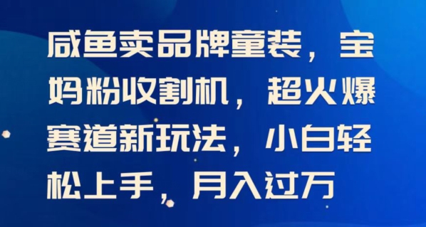 闲鱼卖品牌童装，宝妈粉收割机超火爆赛道新玩法，小白轻松上手，月入过w-缔造者