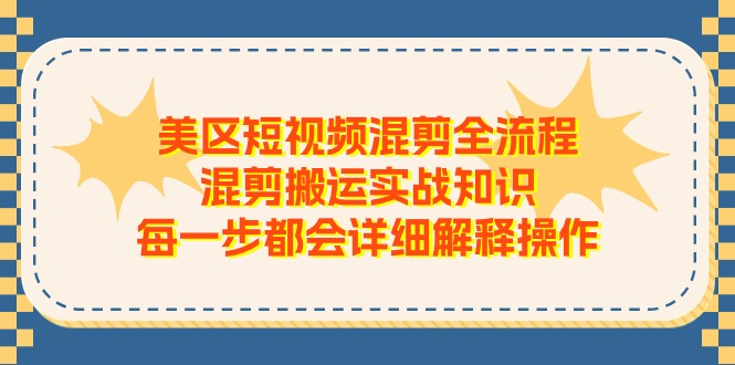 美区短视频混剪全流程，混剪搬运实战知识，每一步都会详细解释操作-缔造者