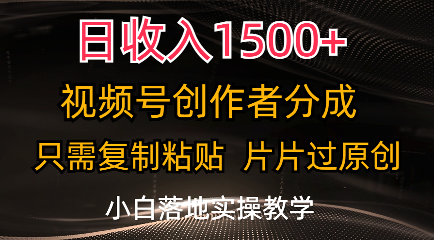 日收入1500+，视频号创作者分成，只需复制粘贴，片片过原创，小白也可…-缔造者