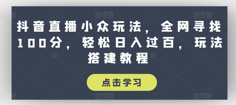 抖音直播间冷门游戏玩法，各大网站探寻100分，轻轻松松日入了百，游戏玩法搭建教程【揭密】-缔造者