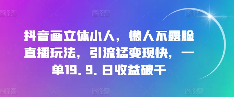 抖音画立体小人，懒人神器不露脸直播游戏玩法，引流方法猛转现快，一单19.9.日盈利破千【揭密】-缔造者