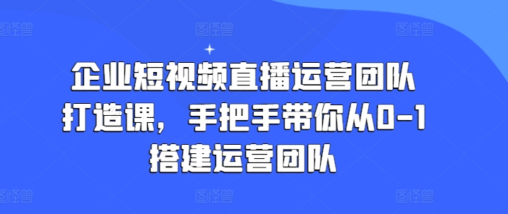 企业短视频抖音运营倾力打造课，从零陪你从0-1构建运营策划-缔造者