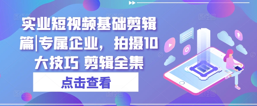 实业公司小视频基本视频剪辑篇|专享公司，拍照10大方法 视频剪辑合集-缔造者