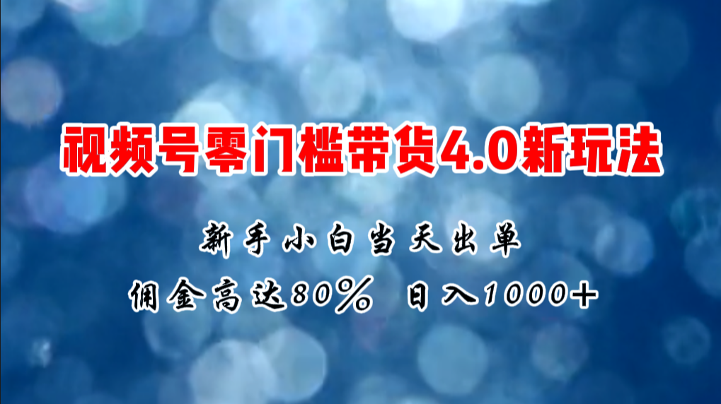 微信视频号零门槛带货4.0新玩法，新手小白当天见收益，日入1000+-缔造者