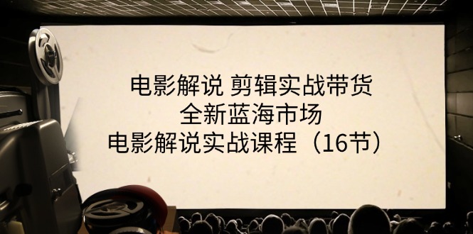 电影解说 剪辑实战带货全新蓝海市场，电影解说实战课程（16节）-缔造者