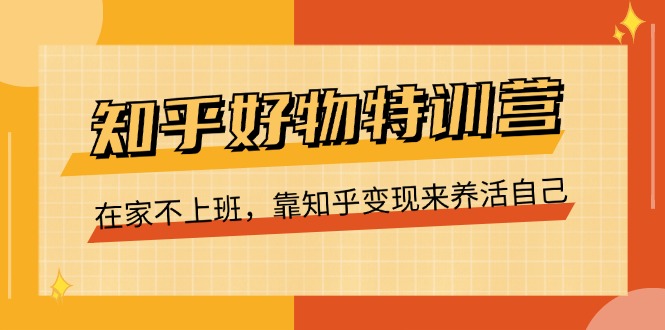 知乎好物特训营，在家不上班，靠知乎变现来养活自己（16节）-缔造者