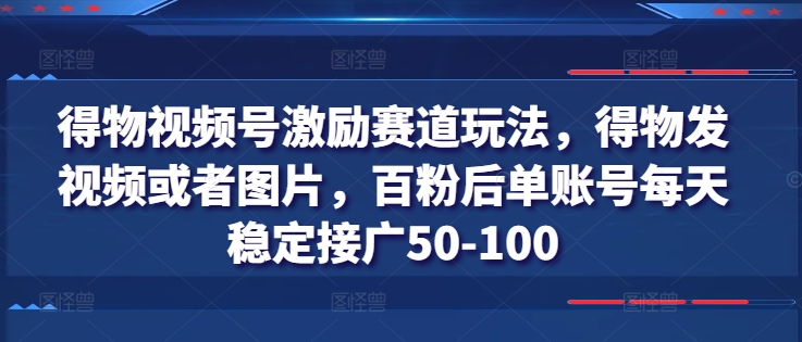 得物APP微信视频号鼓励跑道游戏玩法，得物APP发视频或者照片，百粉后单账户每日平稳接广50-100-缔造者