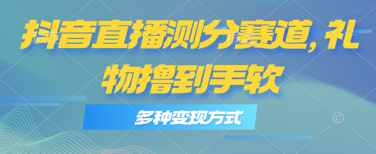 抖音直播测分赛道，多种变现方式，轻松日入1000+-缔造者