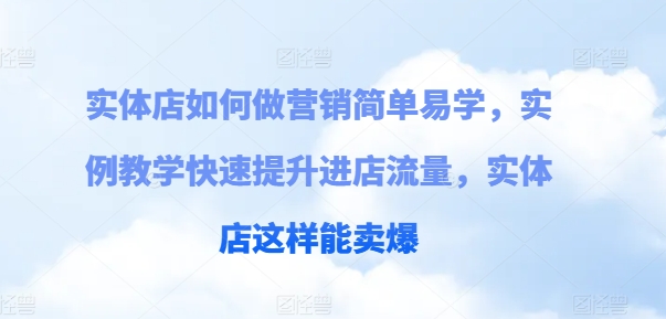 门店如何做营销简单易学的，案例课堂教学快速升级入店总流量，门店那样可以卖爆-缔造者