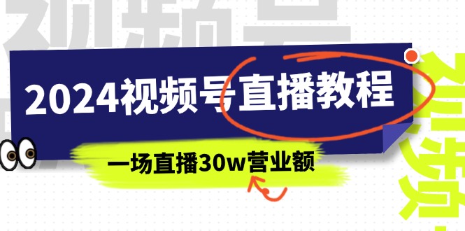 2024微信视频号直播教学视频：微信视频号怎么赚钱详尽课堂教学，一场直播30w销售额（37节）-缔造者