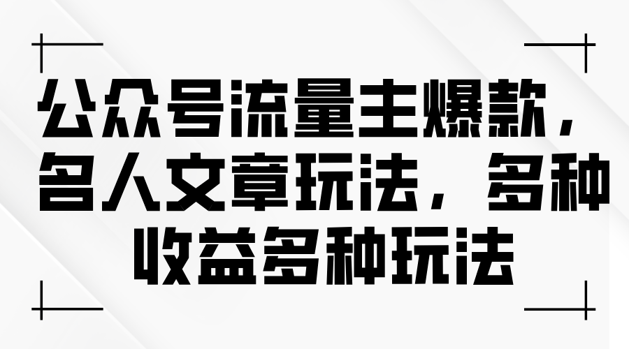 微信公众号微信流量主爆品，名人文章游戏玩法，多种多样盈利多种多样游戏玩法-缔造者