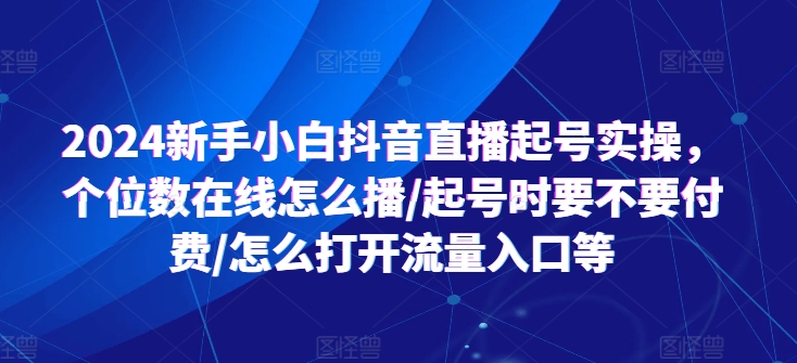 2024新手入门抖音直播间养号实际操作，个位线上如何播/养号时需不需要付钱/如何打开流量来源等-缔造者