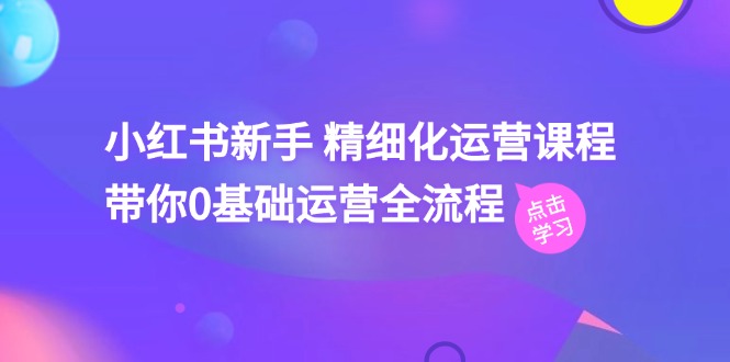 小红书的初学者 精细化营销课程内容，陪你0基础运营全过程（41节视频课程）-缔造者