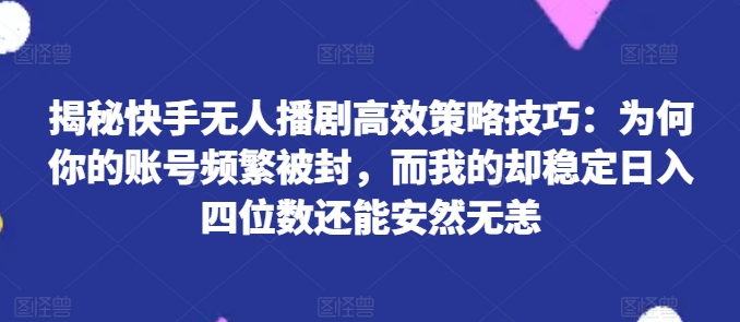 揭密快手视频没有人播剧高效率对策方法：为什么你的视频经常被封号，而我的却平稳日入四位数还可以安然无事【揭密】-缔造者