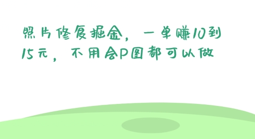 照片修复掘金，一单赚10到15元，不用会P图都可以做-缔造者