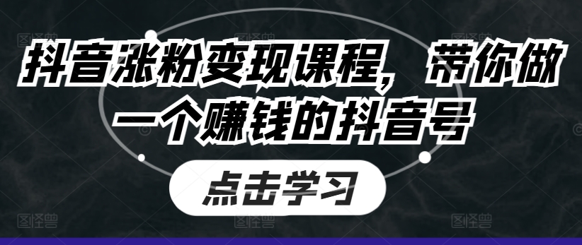 抖音涨粉变现课程，带你做一个赚钱的抖音号-缔造者