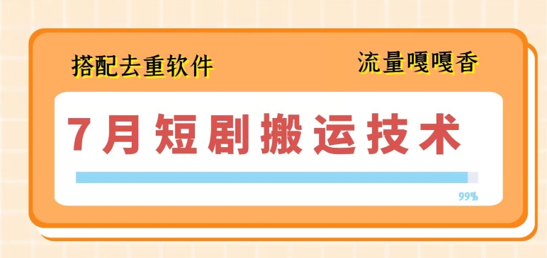 7月最新短剧搬运技术，搭配去重软件操作-缔造者