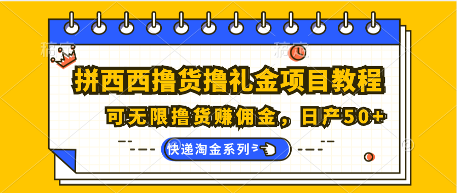 拼西西撸货撸礼金项目教程；可无限撸货赚佣金，日产50+-缔造者